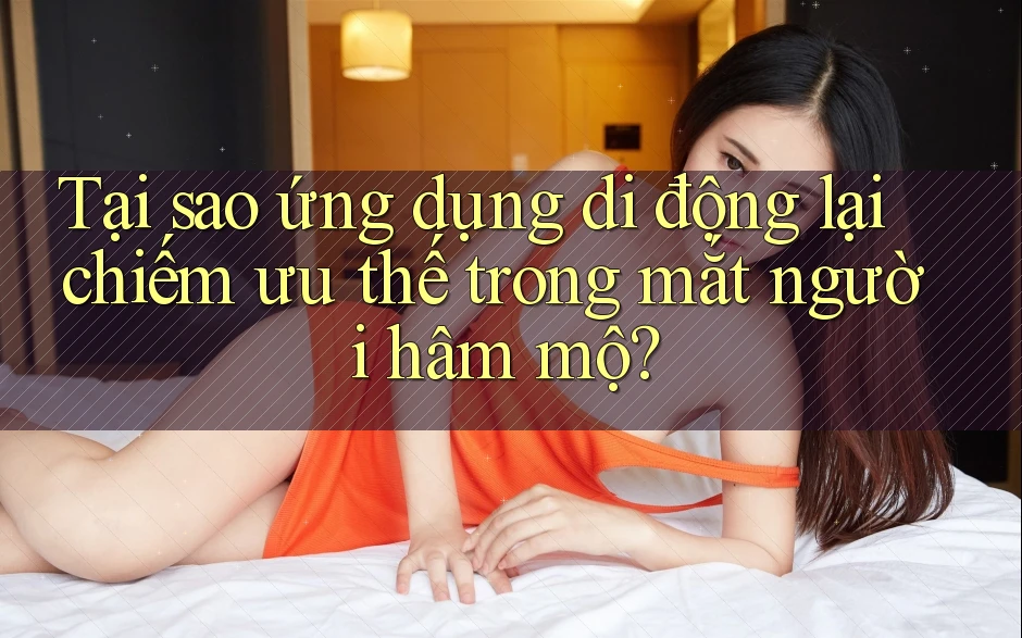 Tại sao ứng dụng di động lại chiếm ưu thế trong mắt người hâm mộ?