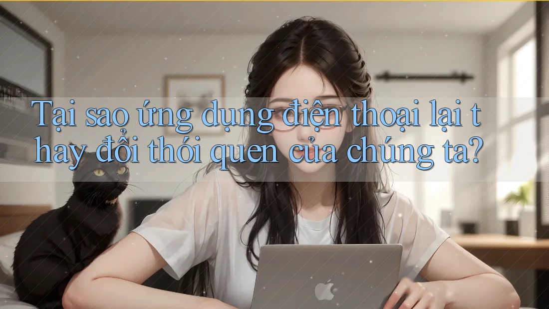 Tại sao ứng dụng điện thoại lại thay đổi thói quen của chúng ta?