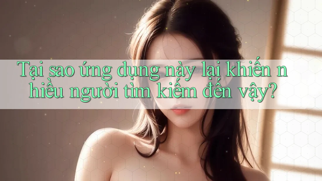 Tại sao ứng dụng này lại khiến nhiều người tìm kiếm đến vậy? Tại sao ứng dụng này lại khiến nhiều người tìm kiếm đến vậy?