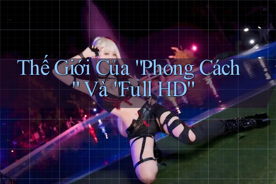 Thế Giới Của “Phong Cách” Và “Full HD”