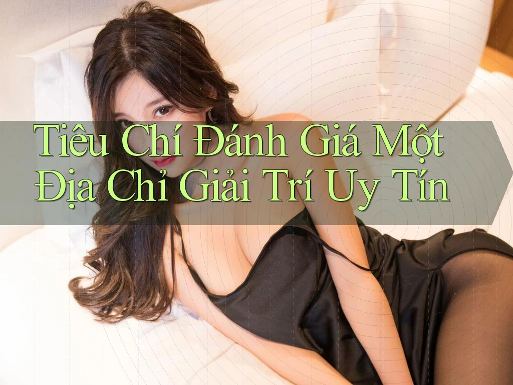 Tiêu Chí Đánh Giá Một Địa Chỉ Giải Trí Uy Tín Tiêu Chí Đánh Giá Một Địa Chỉ Giải Trí Uy Tín