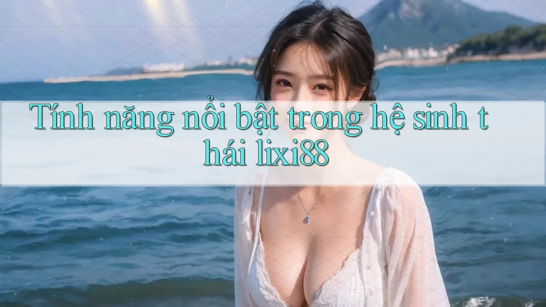 Tính năng nổi bật trong hệ sinh thái lixi88