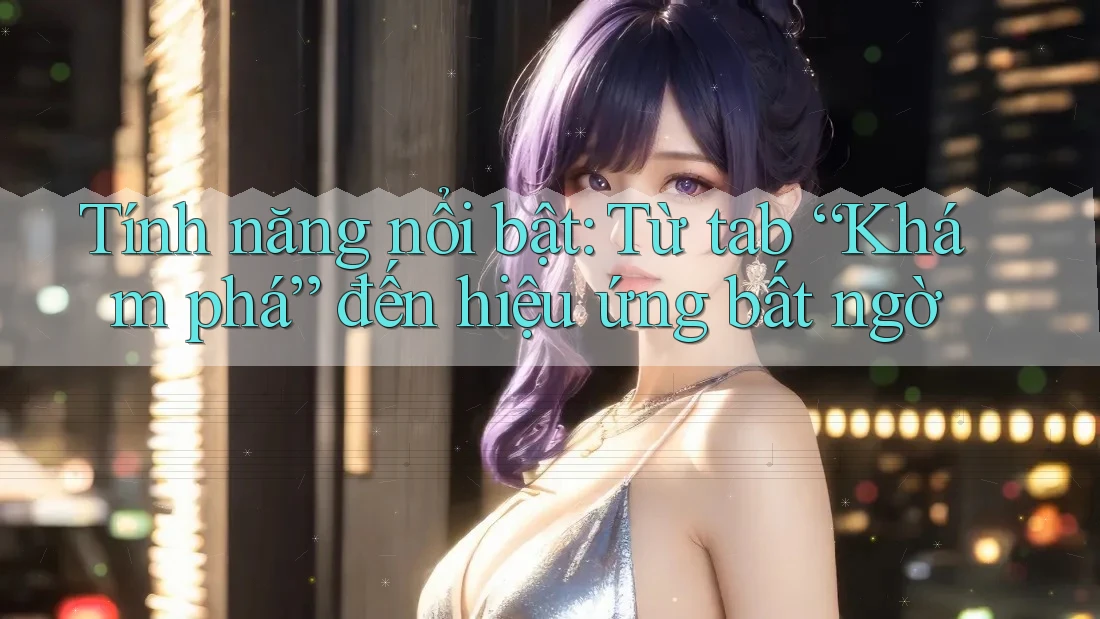 Tính năng nổi bật: Từ tab “Khám phá” đến hiệu ứng bất ngờ