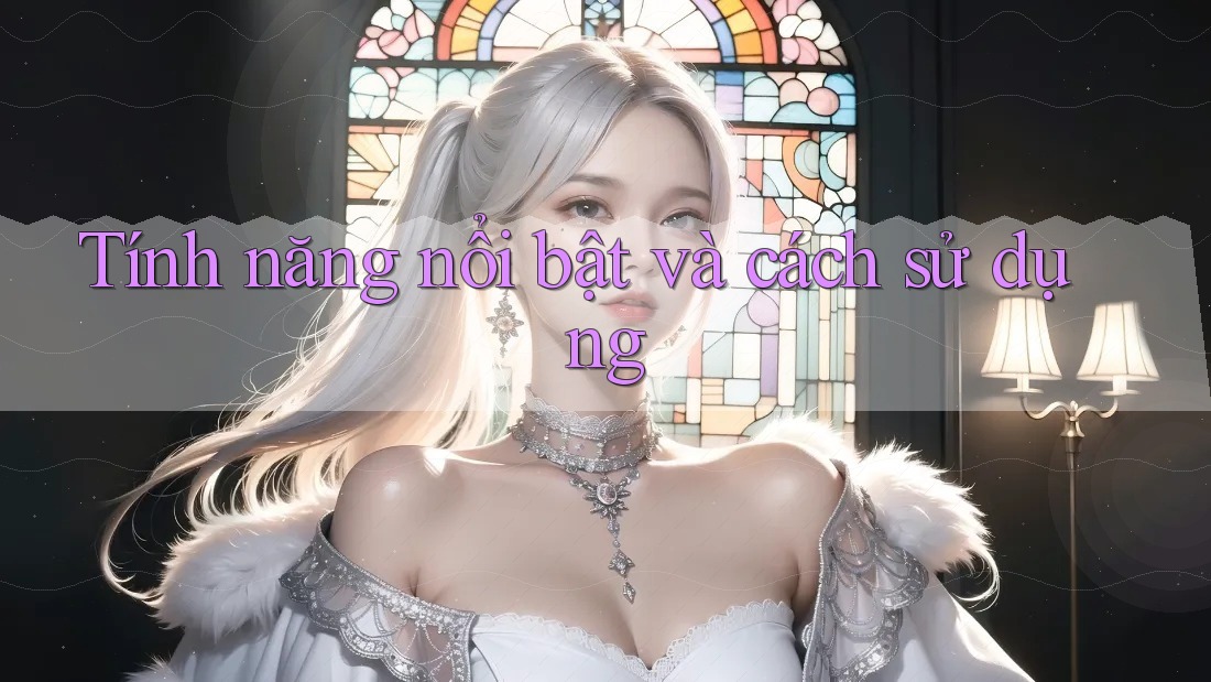Tính năng nổi bật và cách sử dụng