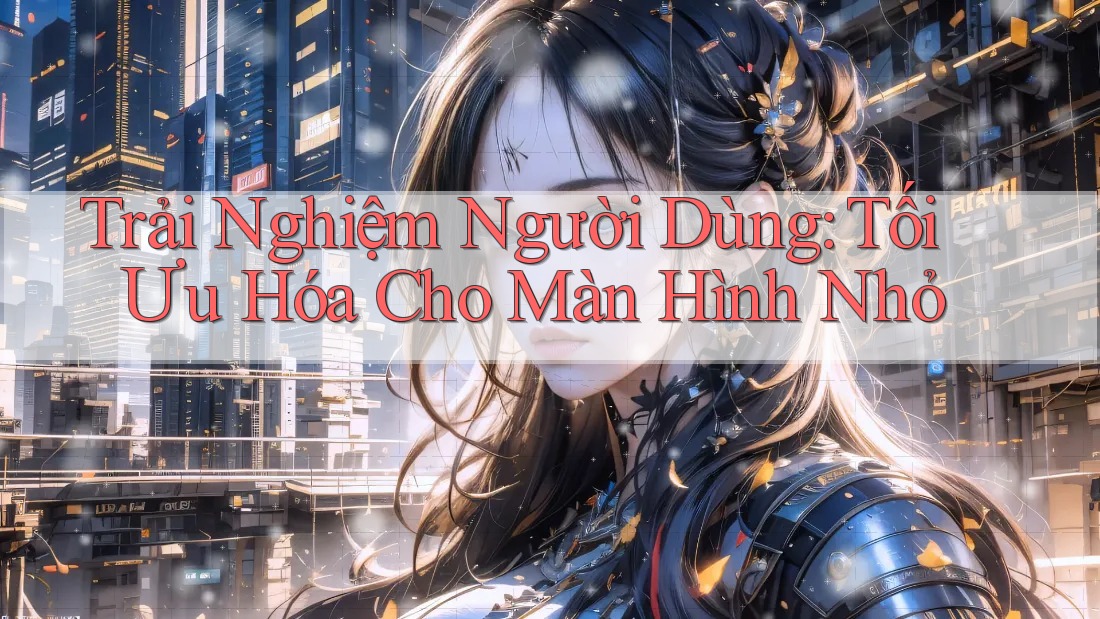 Trải Nghiệm Người Dùng: Tối Ưu Hóa Cho Màn Hình Nhỏ