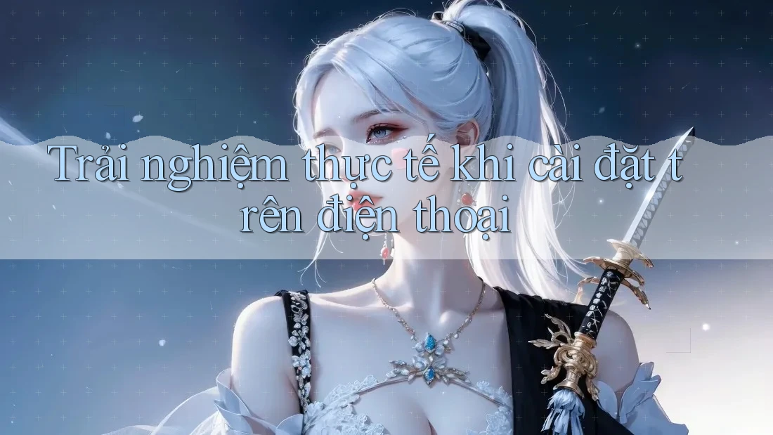 Trải nghiệm thực tế khi cài đặt trên điện thoại Trải nghiệm thực tế khi cài đặt trên điện thoại