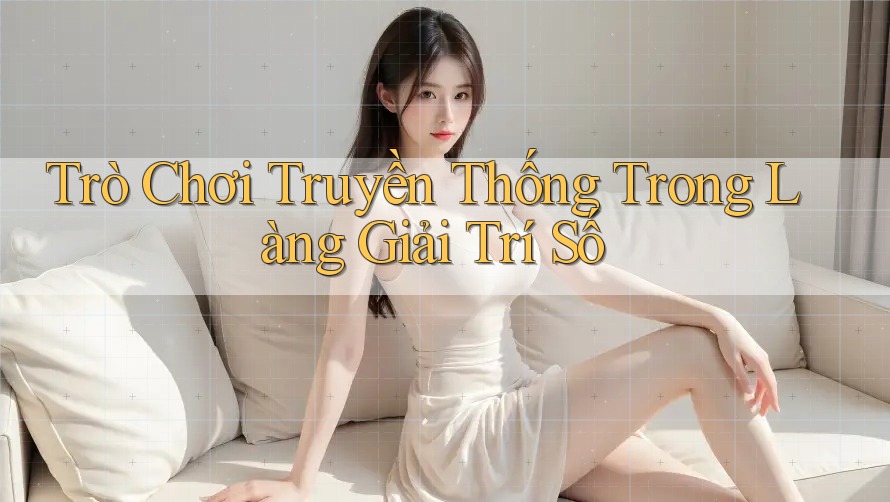 Trò Chơi Truyền Thống Trong Làng Giải Trí Số Trò Chơi Truyền Thống Trong Làng Giải Trí Số