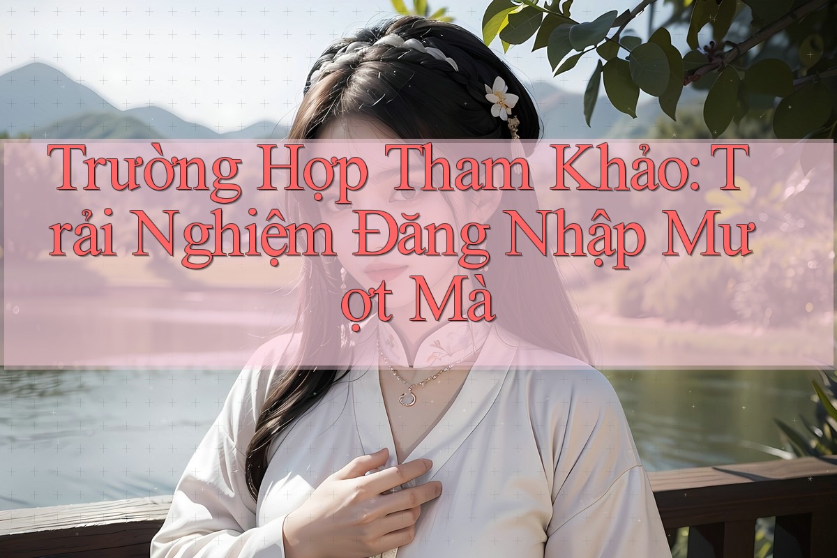 Trường Hợp Tham Khảo: Trải Nghiệm Đăng Nhập Mượt Mà