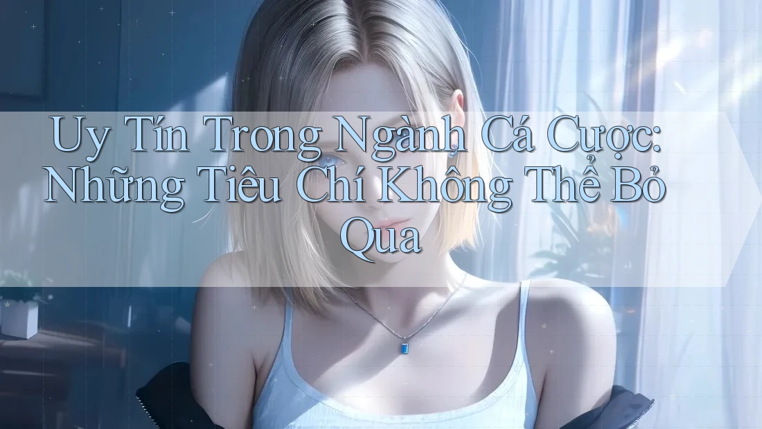 Uy Tín Trong Ngành Cá Cược: Những Tiêu Chí Không Thể Bỏ Qua Uy Tín Trong Ngành Cá Cược: Những Tiêu Chí Không Thể Bỏ Qua