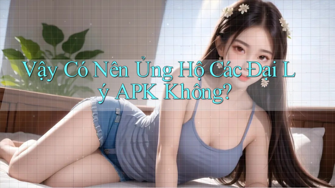 Vậy Có Nên Ủng Hộ Các Đại Lý APK Không?