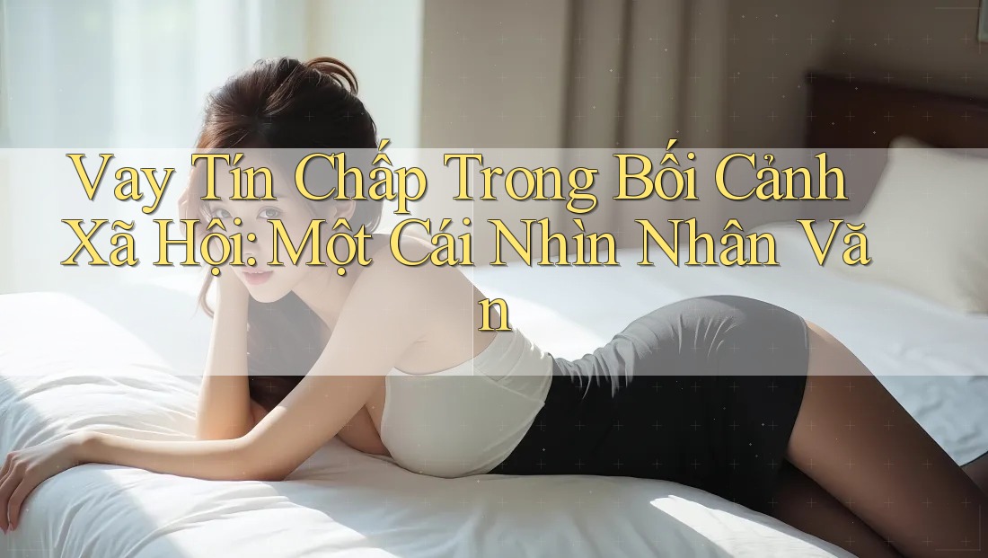 Vay Tín Chấp Trong Bối Cảnh Xã Hội: Một Cái Nhìn Nhân Văn