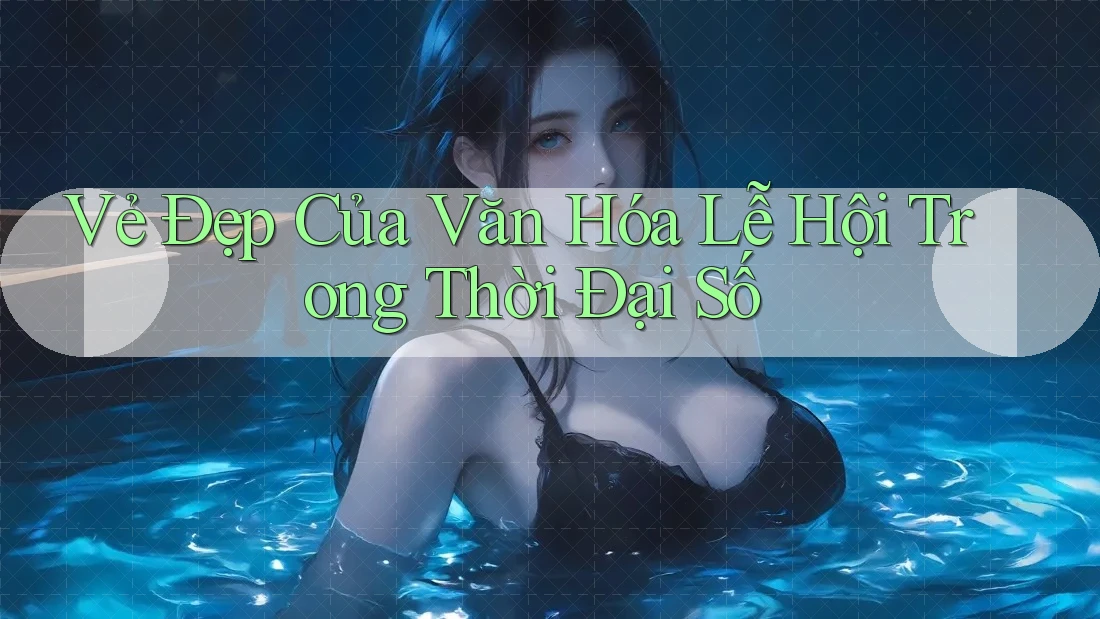 Vẻ Đẹp Của Văn Hóa Lễ Hội Trong Thời Đại Số