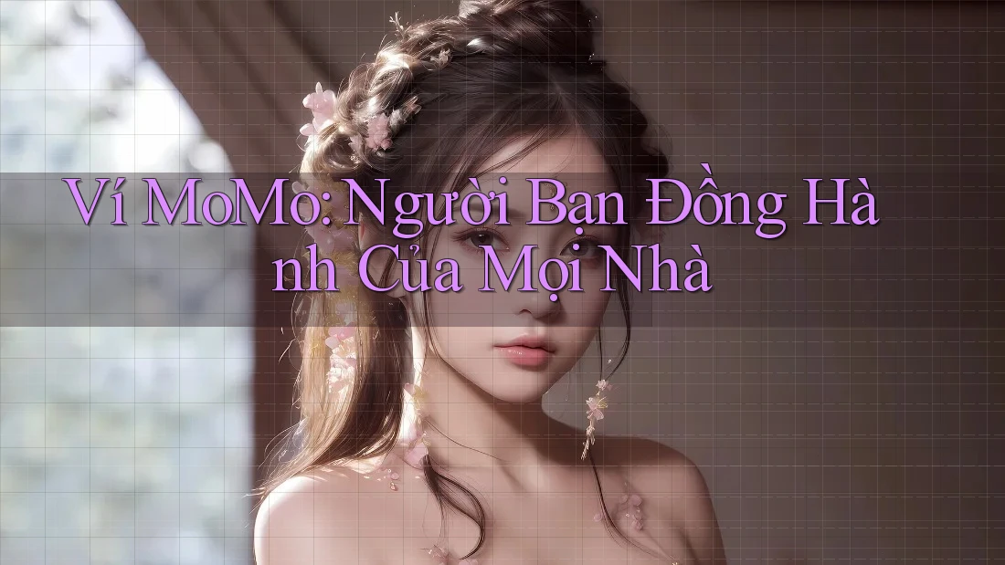 Ví MoMo: Người Bạn Đồng Hành Của Mọi Nhà