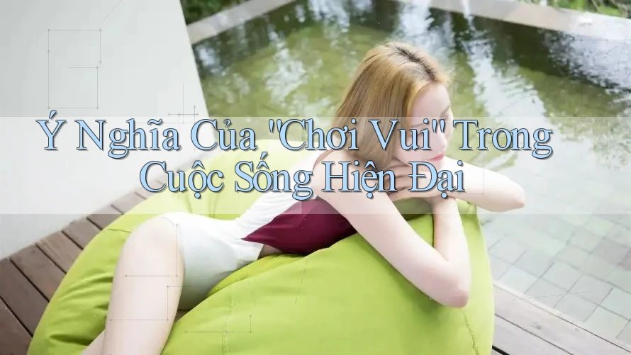 Ý Nghĩa Của “Chơi Vui” Trong Cuộc Sống Hiện Đại Ý Nghĩa Của “Chơi Vui” Trong Cuộc Sống Hiện Đại