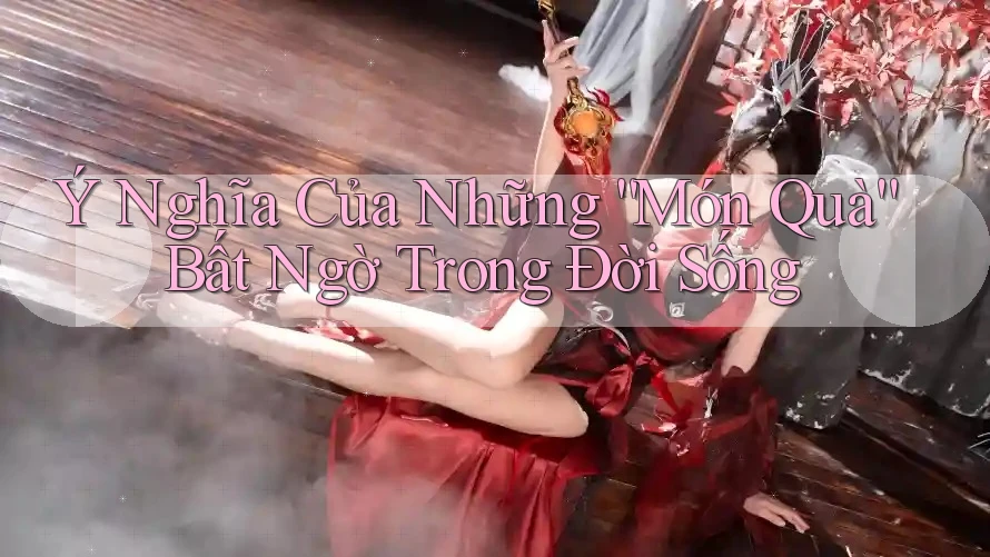 Ý Nghĩa Của Những “Món Quà” Bất Ngờ Trong Đời Sống