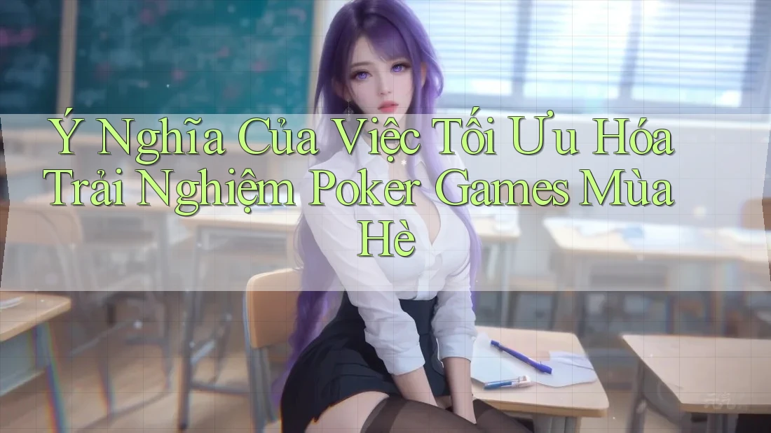 Ý Nghĩa Của Việc Tối Ưu Hóa Trải Nghiệm Poker Games Mùa Hè Ý Nghĩa Của Việc Tối Ưu Hóa Trải Nghiệm Poker Games Mùa Hè